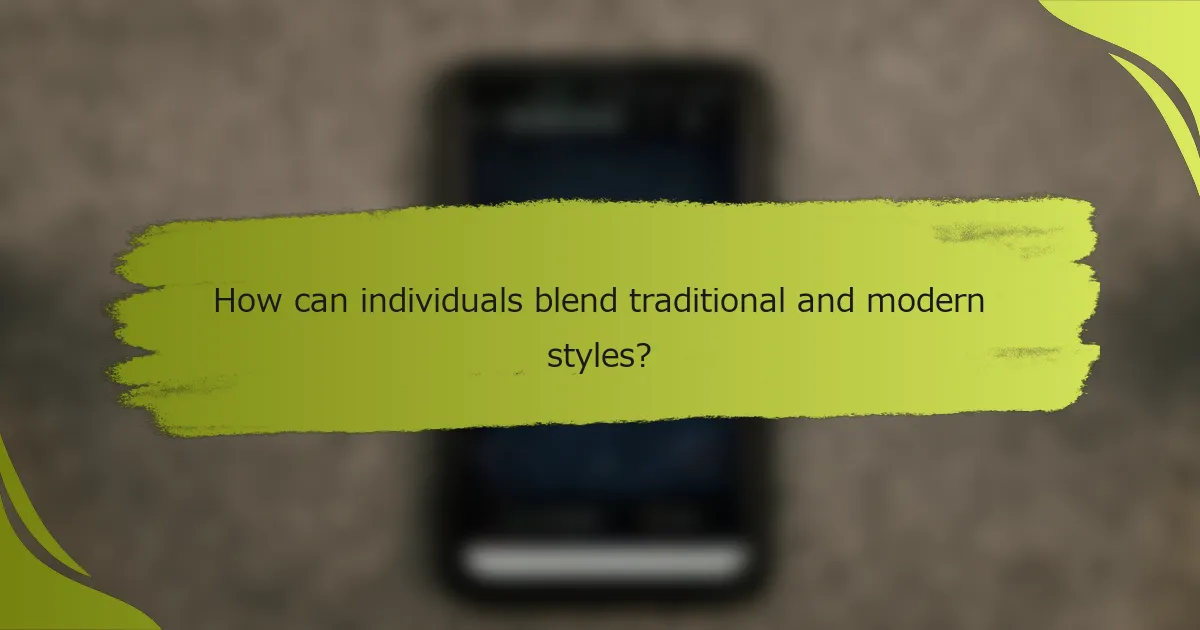 How can individuals blend traditional and modern styles?
