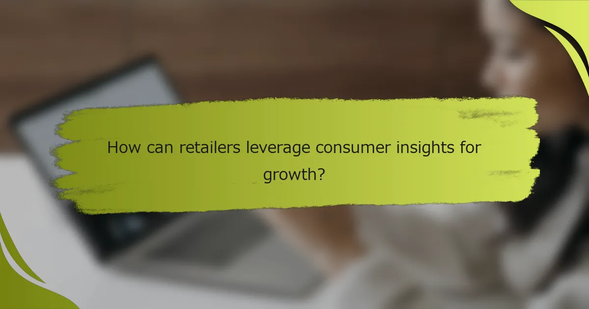 How can retailers leverage consumer insights for growth?