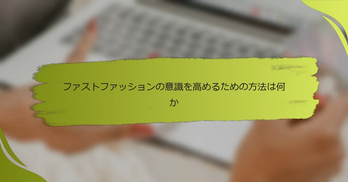 ファストファッションの意識を高めるための方法は何か
