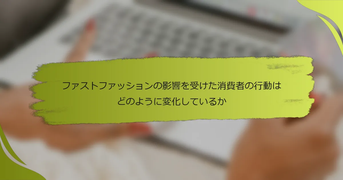 ファストファッションの影響を受けた消費者の行動はどのように変化しているか