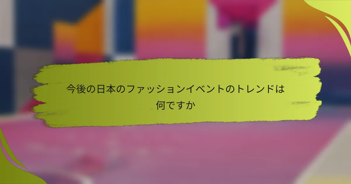 今後の日本のファッションイベントのトレンドは何ですか