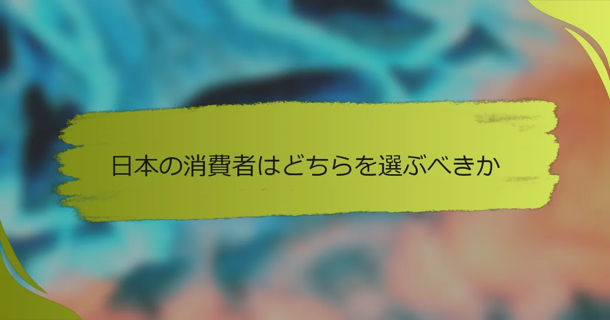 日本の消費者はどちらを選ぶべきか