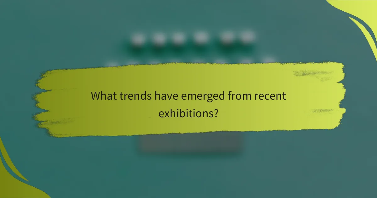 What trends have emerged from recent exhibitions?